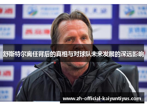 舒斯特尔离任背后的真相与对球队未来发展的深远影响