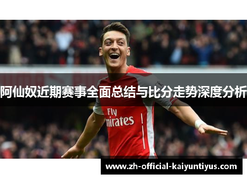 阿仙奴近期赛事全面总结与比分走势深度分析