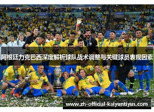 阿根廷力克巴西深度解析球队战术调整与关键球员表现因素
