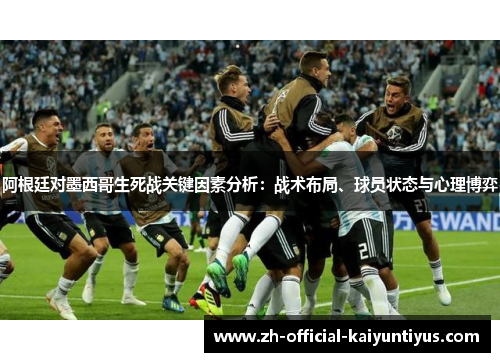 阿根廷对墨西哥生死战关键因素分析：战术布局、球员状态与心理博弈