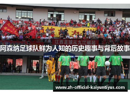 阿森纳足球队鲜为人知的历史趣事与背后故事