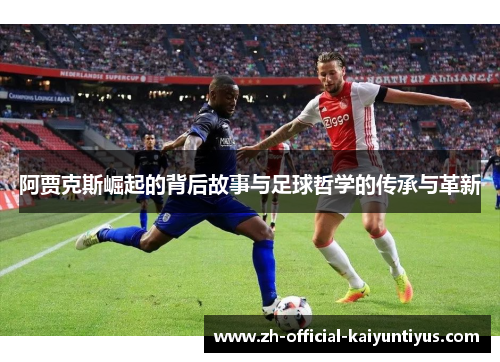阿贾克斯崛起的背后故事与足球哲学的传承与革新