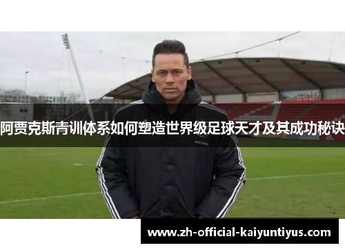 阿贾克斯青训体系如何塑造世界级足球天才及其成功秘诀