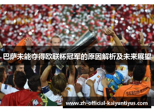 巴萨未能夺得欧联杯冠军的原因解析及未来展望 巴萨未能夺得欧联杯冠军的原因解析及未来展望