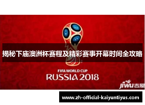揭秘下庙澳洲杯赛程及精彩赛事开幕时间全攻略 揭秘下庙澳洲杯赛程及精彩赛事开幕时间全攻略
