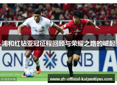 浦和红钻亚冠征程回顾与荣耀之路的崛起 浦和红钻亚冠征程回顾与荣耀之路的崛起