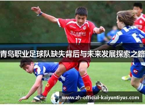 青岛职业足球队缺失背后与未来发展探索之路 青岛职业足球队缺失背后与未来发展探索之路