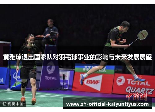黄雅琼退出国家队对羽毛球事业的影响与未来发展展望