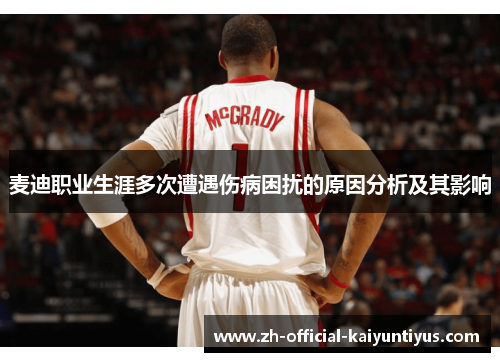 麦迪职业生涯多次遭遇伤病困扰的原因分析及其影响