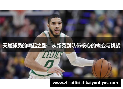 天赋球员的崛起之路：从新秀到队伍核心的蜕变与挑战