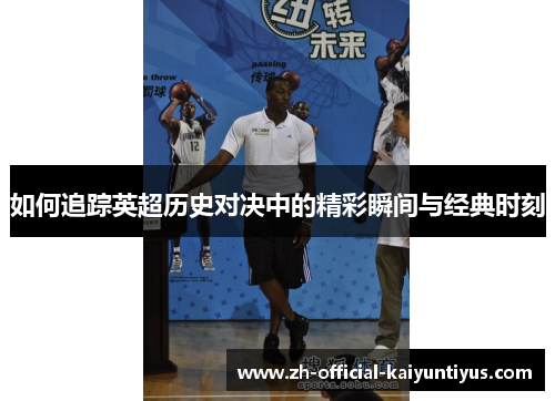 如何追踪英超历史对决中的精彩瞬间与经典时刻