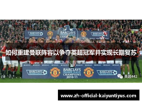 如何重建曼联阵容以争夺英超冠军并实现长期复苏 如何重建曼联阵容以争夺英超冠军并实现长期复苏