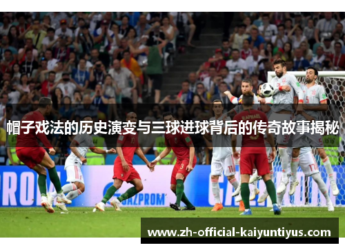 帽子戏法的历史演变与三球进球背后的传奇故事揭秘