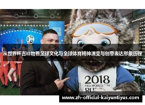从世界杯吉祥物看足球文化与全球体育精神演变与创意表达形象历程