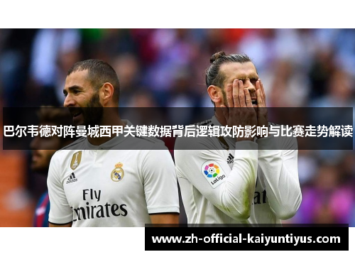 巴尔韦德对阵曼城西甲关键数据背后逻辑攻防影响与比赛走势解读