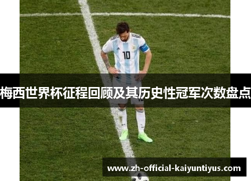 梅西世界杯征程回顾及其历史性冠军次数盘点