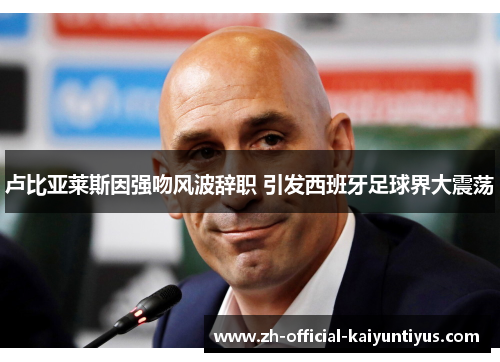 卢比亚莱斯因强吻风波辞职 引发西班牙足球界大震荡