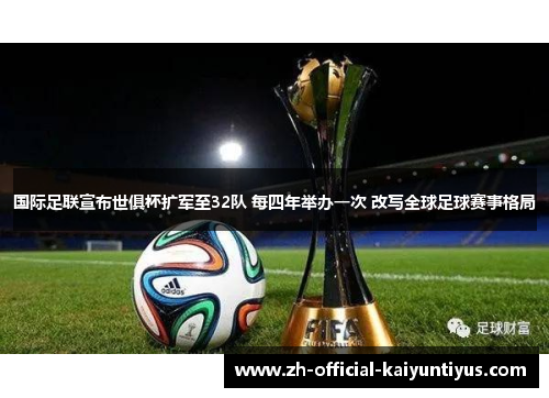 国际足联宣布世俱杯扩军至32队 每四年举办一次 改写全球足球赛事格局 国际足联宣布世俱杯扩军至32队 每四年举办一次 改写全球足球赛事格局