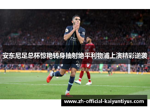 安东尼足总杯惊艳转身抽射绝平利物浦上演精彩逆袭