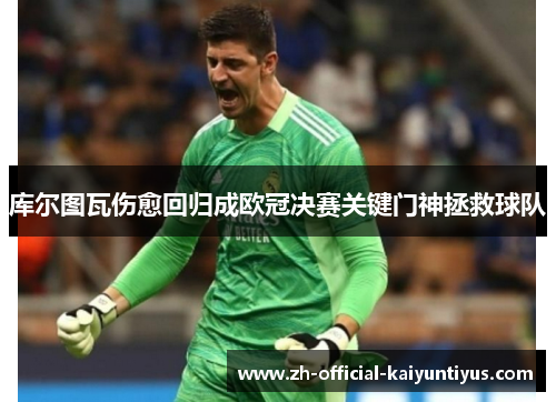 库尔图瓦伤愈回归成欧冠决赛关键门神拯救球队