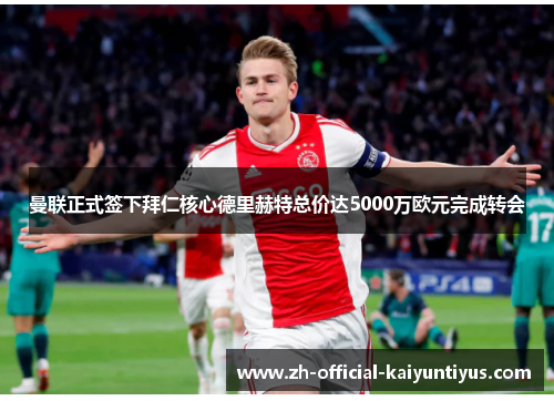 曼联正式签下拜仁核心德里赫特总价达5000万欧元完成转会 曼联正式签下拜仁核心德里赫特总价达5000万欧元完成转会