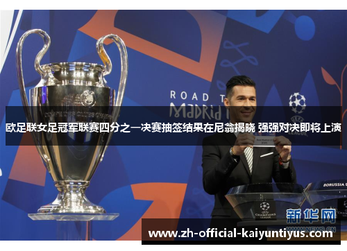 欧足联女足冠军联赛四分之一决赛抽签结果在尼翁揭晓 强强对决即将上演