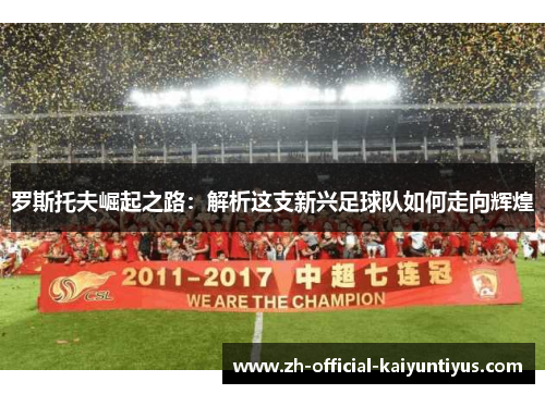 罗斯托夫崛起之路：解析这支新兴足球队如何走向辉煌