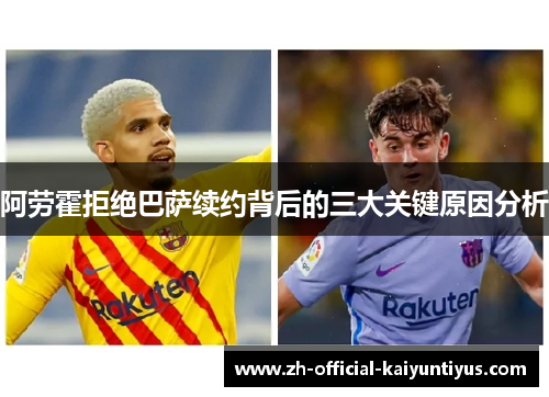 阿劳霍拒绝巴萨续约背后的三大关键原因分析