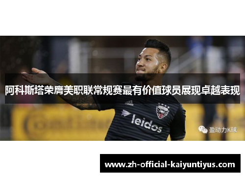 阿科斯塔荣膺美职联常规赛最有价值球员展现卓越表现