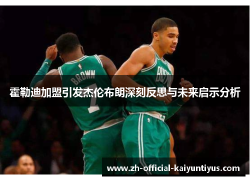 霍勒迪加盟引发杰伦布朗深刻反思与未来启示分析