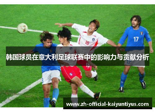 韩国球员在意大利足球联赛中的影响力与贡献分析