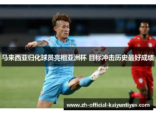 马来西亚归化球员亮相亚洲杯 目标冲击历史最好成绩