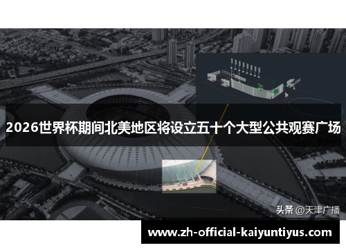 2026世界杯期间北美地区将设立五十个大型公共观赛广场 2026世界杯期间北美地区将设立五十个大型公共观赛广场