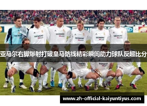 亚马尔右脚爆射打破皇马防线精彩瞬间助力球队反超比分