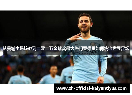 从曼城中场核心到二零二五金球奖最大热门罗德里如何统治世界足坛
