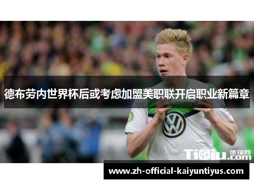 德布劳内世界杯后或考虑加盟美职联开启职业新篇章 德布劳内世界杯后或考虑加盟美职联开启职业新篇章