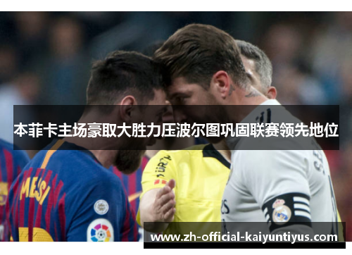 本菲卡主场豪取大胜力压波尔图巩固联赛领先地位