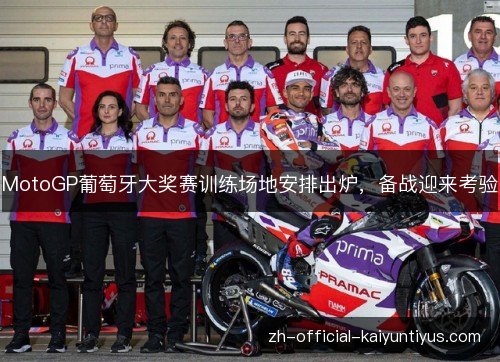 MotoGP葡萄牙大奖赛训练场地安排出炉,备战迎来考验 MotoGP葡萄牙大奖赛训练场地安排出炉,备战迎来考验